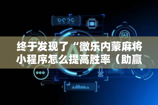 终于发现了“微乐内蒙麻将小程序怎么提高胜率（助赢神器通用版）