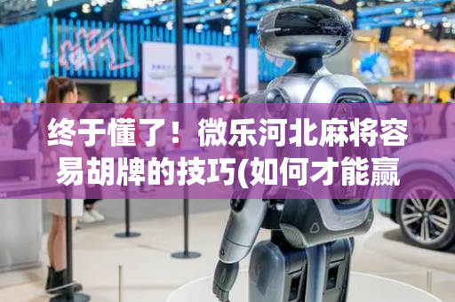 终于懂了！微乐河北麻将容易胡牌的技巧(如何才能赢)
