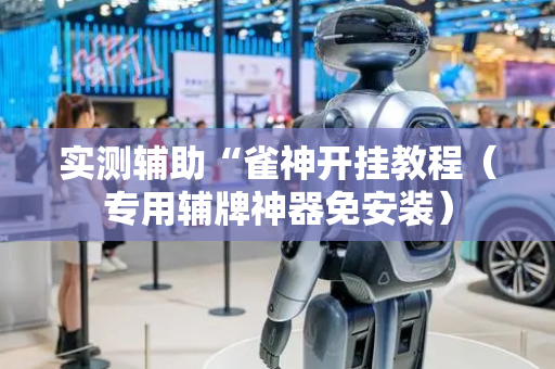 实测辅助“雀神开挂教程（专用辅牌神器免安装）