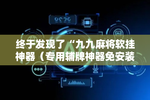 终于发现了“九九麻将软挂神器（专用辅牌神器免安装）