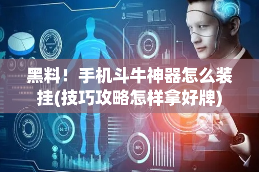 黑料！手机斗牛神器怎么装挂(技巧攻略怎样拿好牌)