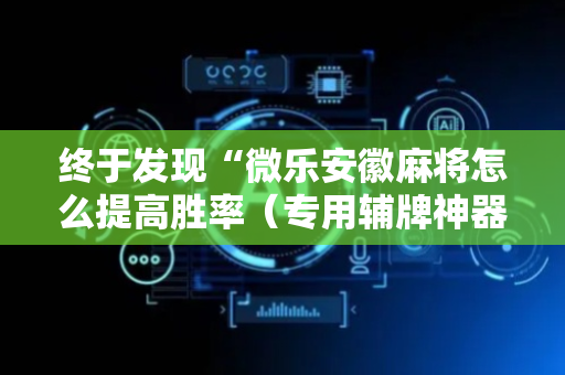 终于发现“微乐安徽麻将怎么提高胜率（专用辅牌神器免安装）