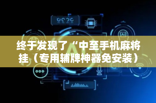 终于发现了“中至手机麻将挂（专用辅牌神器免安装）