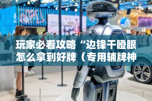 玩家必看攻略“边锋干瞪眼怎么拿到好牌（专用辅牌神器免安装）