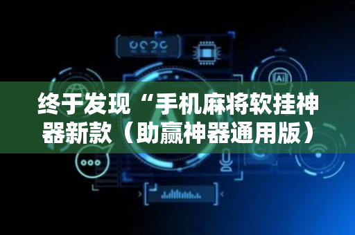 终于发现“手机麻将软挂神器新款（助赢神器通用版）