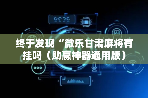 终于发现“微乐甘肃麻将有挂吗（助赢神器通用版）