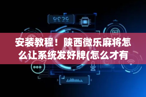 安装教程！陕西微乐麻将怎么让系统发好牌(怎么才有赢的几率)