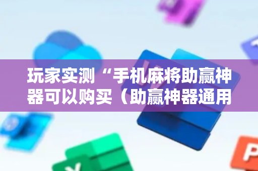 玩家实测“手机麻将助赢神器可以购买（助赢神器通用版）