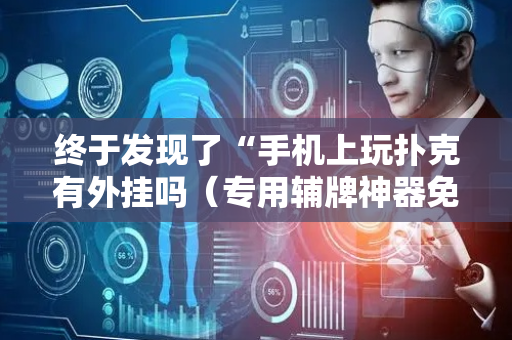 终于发现了“手机上玩扑克有外挂吗（专用辅牌神器免安装）