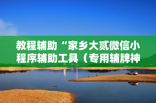 教程辅助“家乡大贰微信小程序辅助工具（专用辅牌神器免安装）