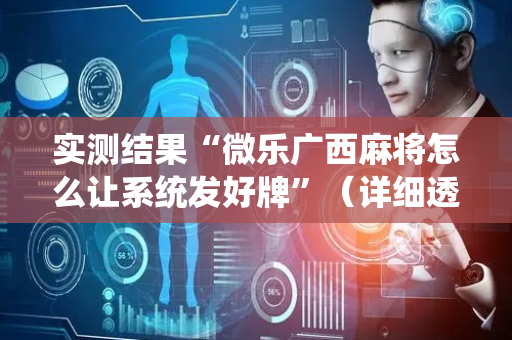 实测结果“微乐广西麻将怎么让系统发好牌”（详细透视教程）-哔哩哔哩