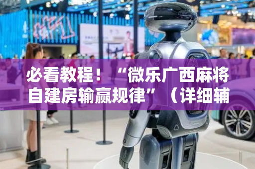 必看教程！“微乐广西麻将自建房输赢规律”（详细辅助教程）-哔哩哔哩
