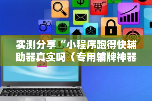 实测分享“小程序跑得快辅助器真实吗（专用辅牌神器免安装）