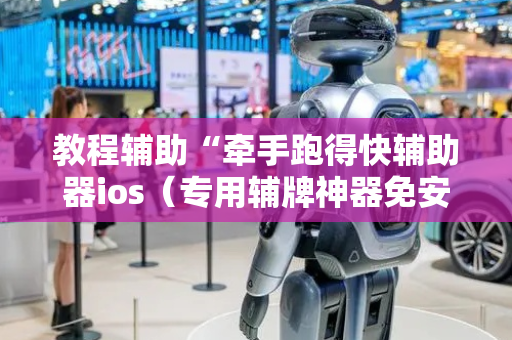 教程辅助“牵手跑得快辅助器ios（专用辅牌神器免安装）