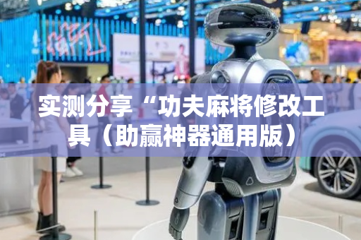 实测分享“功夫麻将修改工具（助赢神器通用版）