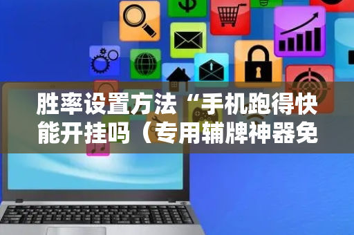 胜率设置方法“手机跑得快能开挂吗（专用辅牌神器免安装）