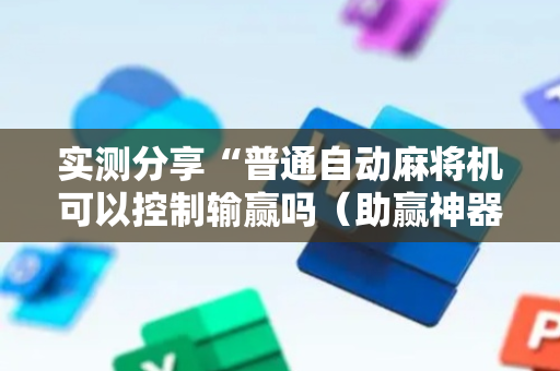 实测分享“普通自动麻将机可以控制输赢吗（助赢神器通用版）