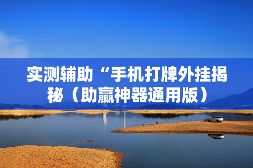 实测辅助“手机打牌外挂揭秘（助赢神器通用版）