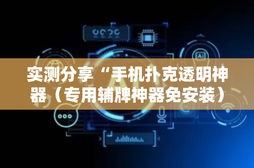 实测分享“手机扑克透明神器（专用辅牌神器免安装）