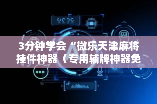 3分钟学会“微乐天津麻将挂件神器（专用辅牌神器免安装）