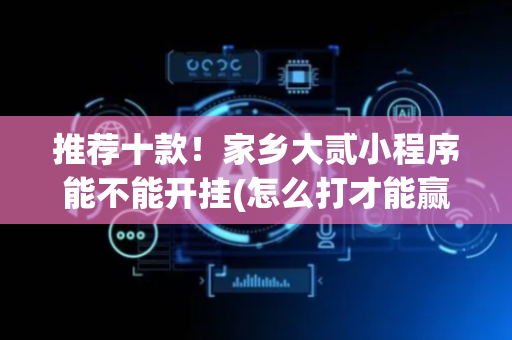 推荐十款！家乡大贰小程序能不能开挂(怎么打才能赢)
