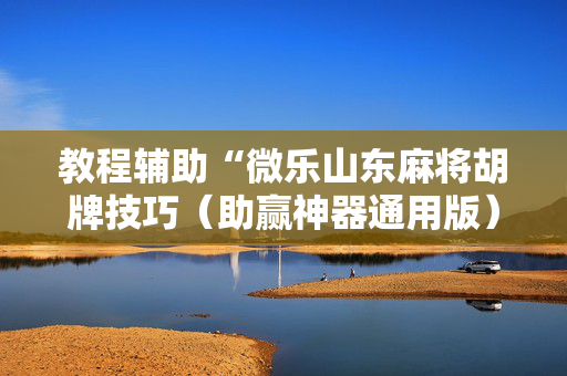 教程辅助“微乐山东麻将胡牌技巧（助赢神器通用版）