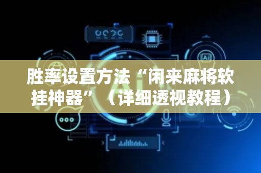 胜率设置方法“闲来麻将软挂神器”（详细透视教程）-哔哩哔哩