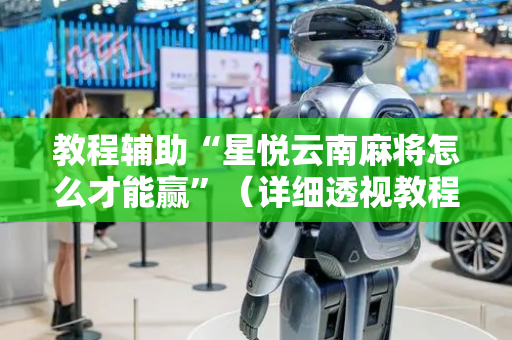 教程辅助“星悦云南麻将怎么才能赢”（详细透视教程）-哔哩哔哩