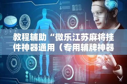 教程辅助“微乐江苏麻将挂件神器通用（专用辅牌神器免安装）