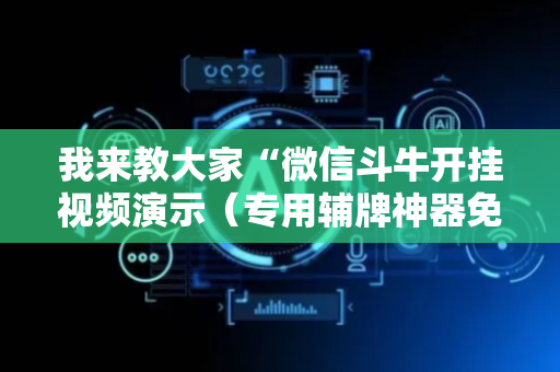 我来教大家“微信斗牛开挂视频演示（专用辅牌神器免安装）