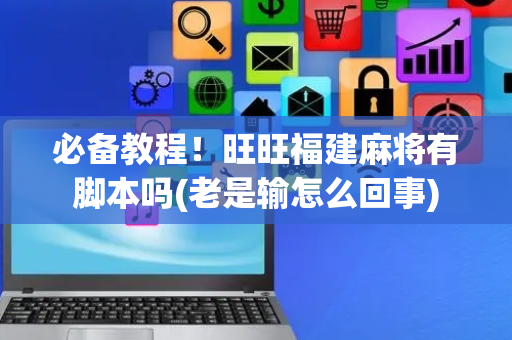 必备教程！旺旺福建麻将有脚本吗(老是输怎么回事)