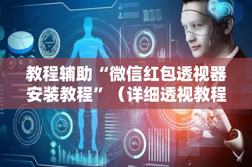 教程辅助“微信红包透视器安装教程”（详细透视教程）-哔哩哔哩
