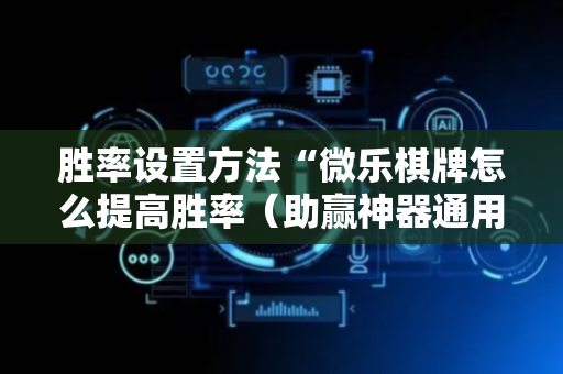 胜率设置方法“微乐棋牌怎么提高胜率（助赢神器通用版）