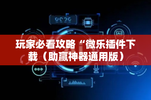 玩家必看攻略“微乐插件下载（助赢神器通用版）