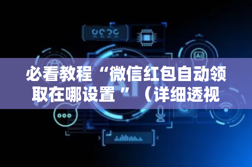 必看教程“微信红包自动领取在哪设置 ”（详细透视教程）-哔哩哔哩