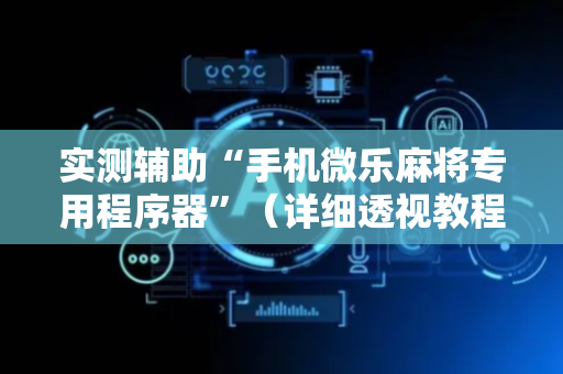 实测辅助“手机微乐麻将专用程序器”（详细透视教程）-哔哩哔哩