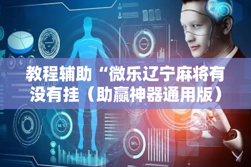 教程辅助“微乐辽宁麻将有没有挂（助赢神器通用版）