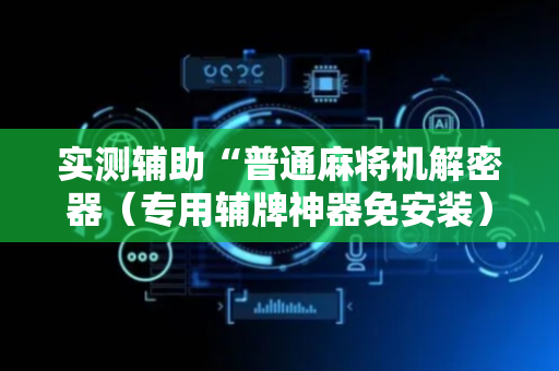 实测辅助“普通麻将机解密器（专用辅牌神器免安装）