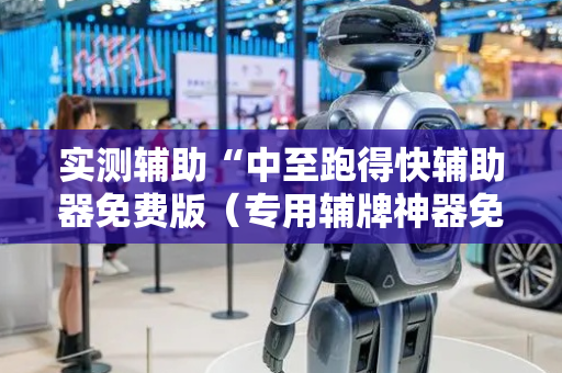 实测辅助“中至跑得快辅助器免费版（专用辅牌神器免安装）