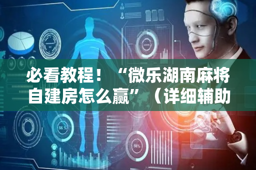 必看教程！“微乐湖南麻将自建房怎么赢”（详细辅助教程）-哔哩哔哩