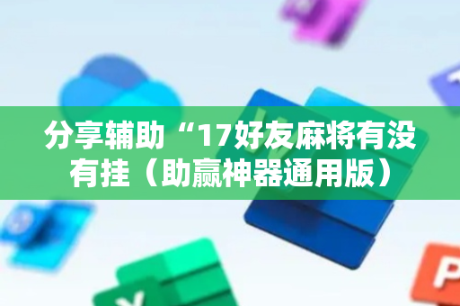 分享辅助“17好友麻将有没有挂（助赢神器通用版）