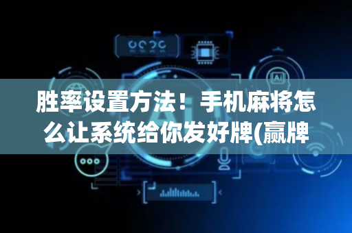 胜率设置方法！手机麻将怎么让系统给你发好牌(赢牌技巧插件安装)