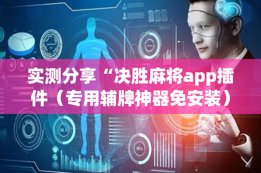 实测分享“决胜麻将app插件（专用辅牌神器免安装）