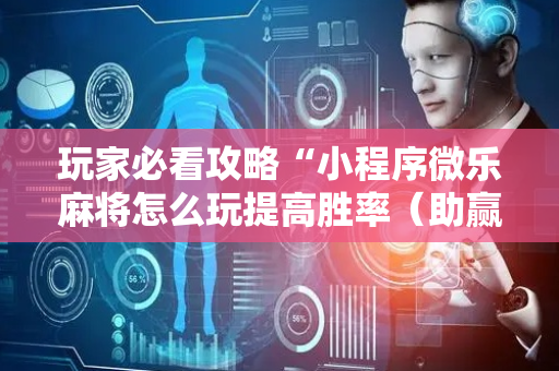 玩家必看攻略“小程序微乐麻将怎么玩提高胜率（助赢神器通用版）