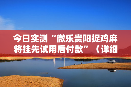 今日实测“微乐贵阳捉鸡麻将挂先试用后付款”（详细开挂教程）-哔哩哔哩