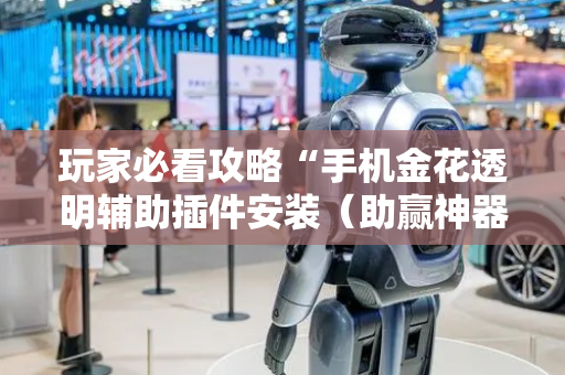 玩家必看攻略“手机金花透明辅助插件安装（助赢神器通用版）