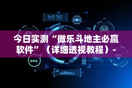 今日实测“微乐斗地主必赢软件”（详细透视教程）-哔哩哔哩