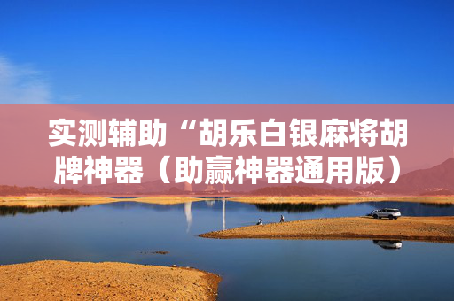 实测辅助“胡乐白银麻将胡牌神器（助赢神器通用版）