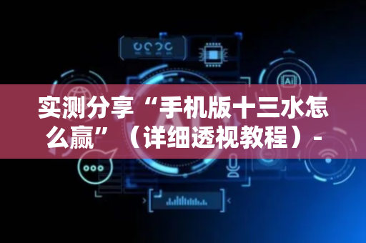 实测分享“手机版十三水怎么赢”（详细透视教程）-哔哩哔哩