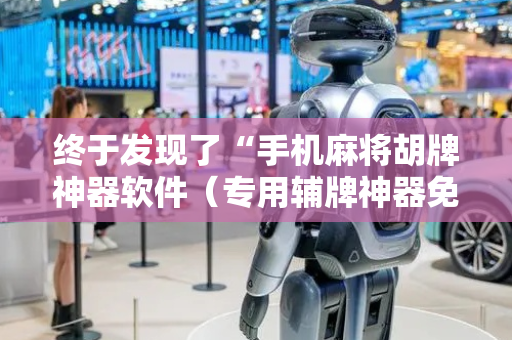 终于发现了“手机麻将胡牌神器软件（专用辅牌神器免安装）